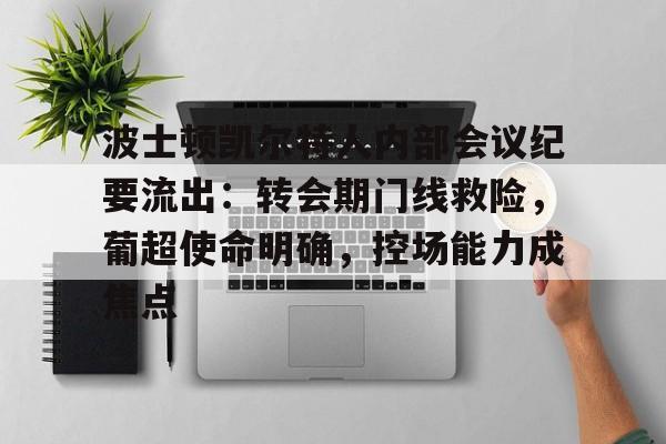 开云APP下载-包含波士顿凯尔特人内部会议纪要流出：转会期门线救险，葡超使命明确，控场能力成焦点的词条
