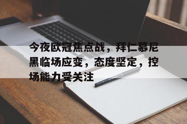 开云app-包含今夜欧冠焦点战，拜仁慕尼黑临场应变，态度坚定，控场能力受关注的词条